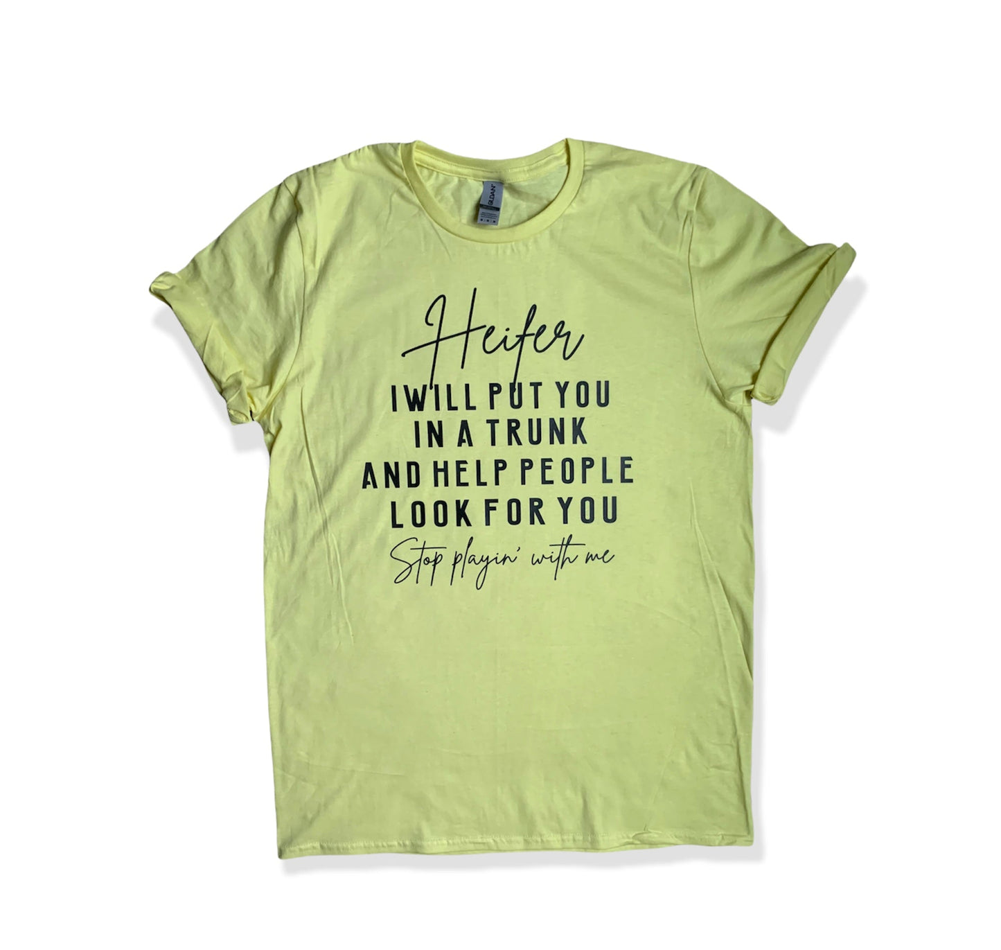 "Heifer I will put you in a trunk and help people look for you, stop playin with me" t-shirt